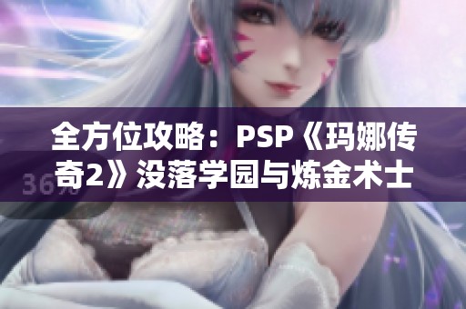 全方位攻略：PSP《玛娜传奇2》没落学园与炼金术士的奇幻冒险