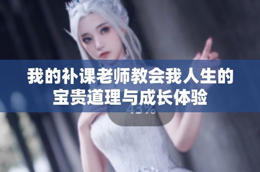 我的补课老师教会我人生的宝贵道理与成长体验