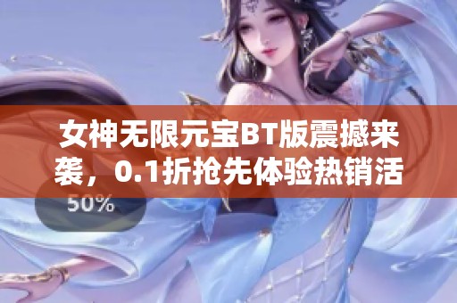 女神无限元宝BT版震撼来袭，0.1折抢先体验热销活动！