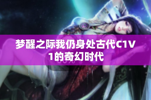 梦醒之际我仍身处古代C1V1的奇幻时代