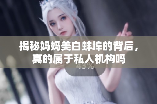 揭秘妈妈美白蚌埠的背后，真的属于私人机构吗