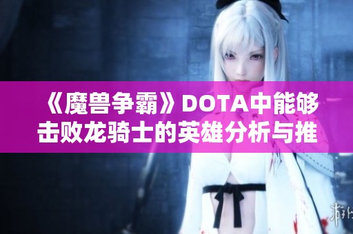 《魔兽争霸》DOTA中能够击败龙骑士的英雄分析与推荐