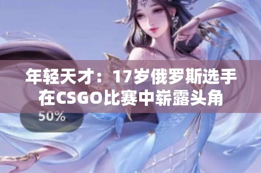 年轻天才：17岁俄罗斯选手在CSGO比赛中崭露头角