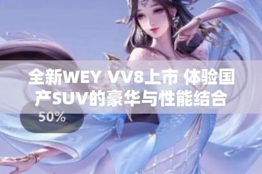 全新WEY VV8上市 体验国产SUV的豪华与性能结合