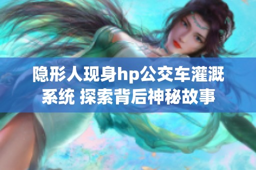 隐形人现身hp公交车灌溉系统 探索背后神秘故事