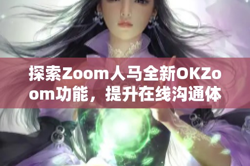 探索Zoom人马全新OKZoom功能，提升在线沟通体验