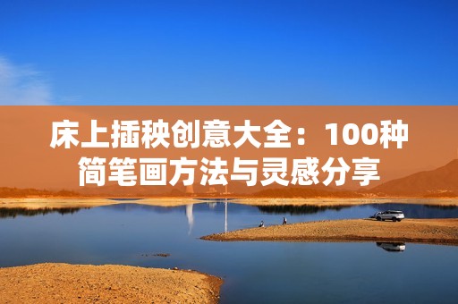 床上插秧创意大全：100种简笔画方法与灵感分享