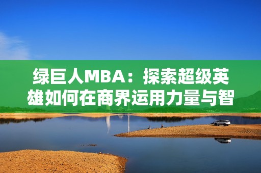 绿巨人MBA：探索超级英雄如何在商界运用力量与智慧