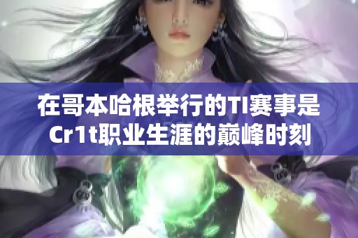 在哥本哈根举行的TI赛事是Cr1t职业生涯的巅峰时刻