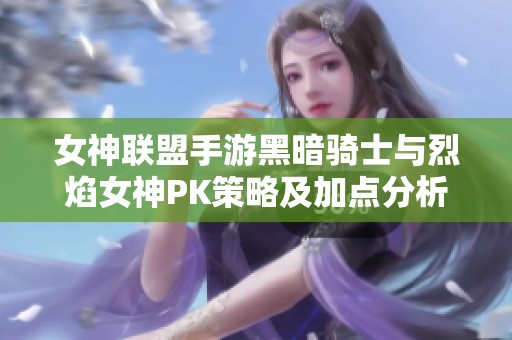 女神联盟手游黑暗骑士与烈焰女神PK策略及加点分析