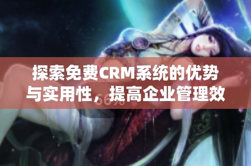 探索免费CRM系统的优势与实用性，提高企业管理效率