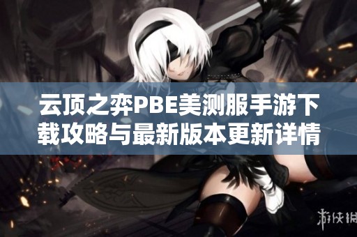 云顶之弈PBE美测服手游下载攻略与最新版本更新详情