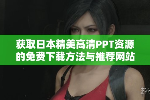 获取日本精美高清PPT资源的免费下载方法与推荐网站