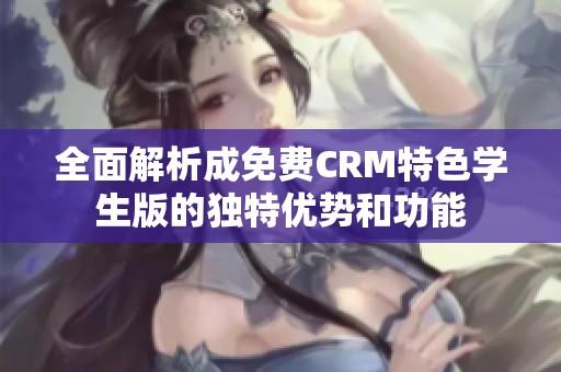 全面解析成免费CRM特色学生版的独特优势和功能