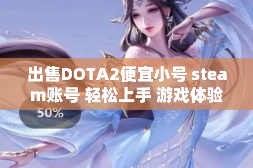 出售DOTA2便宜小号 steam账号 轻松上手 游戏体验佳