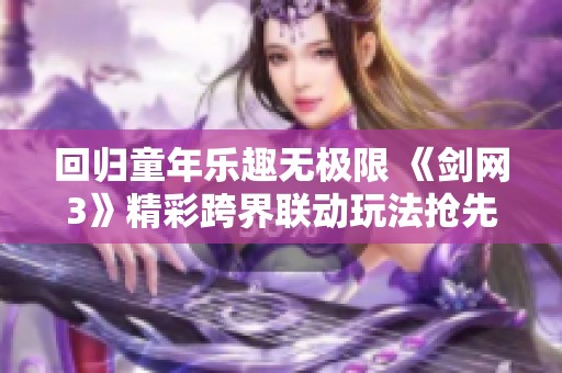 回归童年乐趣无极限 《剑网3》精彩跨界联动玩法抢先揭秘