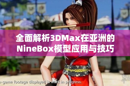 全面解析3DMax在亚洲的NineBox模型应用与技巧分享