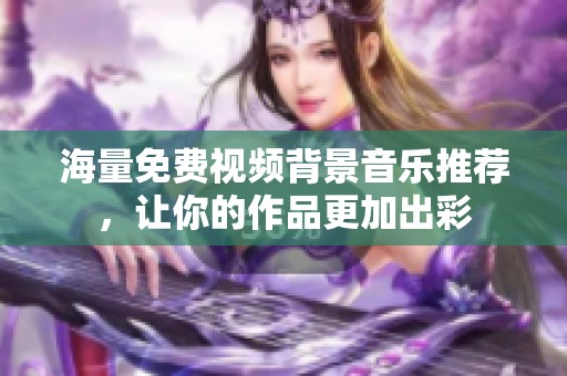 海量免费视频背景音乐推荐，让你的作品更加出彩