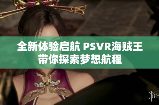 全新体验启航 PSVR海贼王带你探索梦想航程