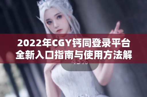 2022年CGY钙同登录平台全新入口指南与使用方法解析