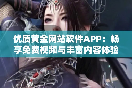 优质黄金网站软件APP：畅享免费视频与丰富内容体验