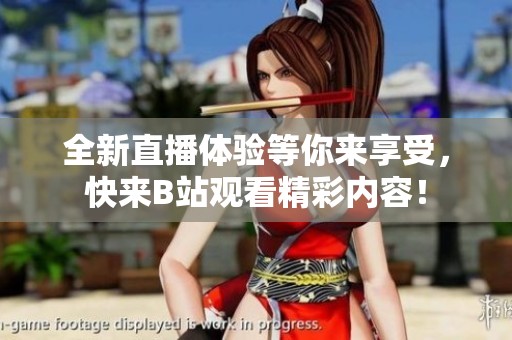 全新直播体验等你来享受，快来B站观看精彩内容！
