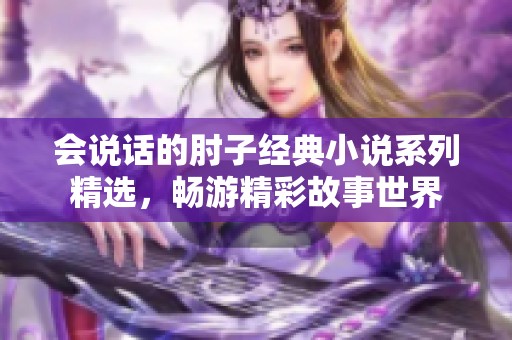 会说话的肘子经典小说系列精选，畅游精彩故事世界