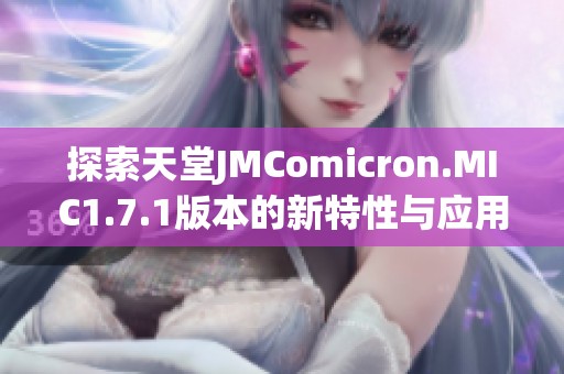 探索天堂JMComicron.MIC1.7.1版本的新特性与应用技巧