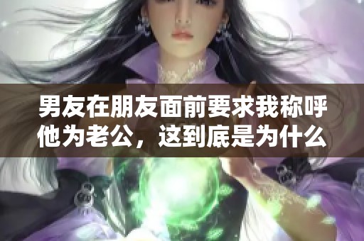 男友在朋友面前要求我称呼他为老公，这到底是为什么？