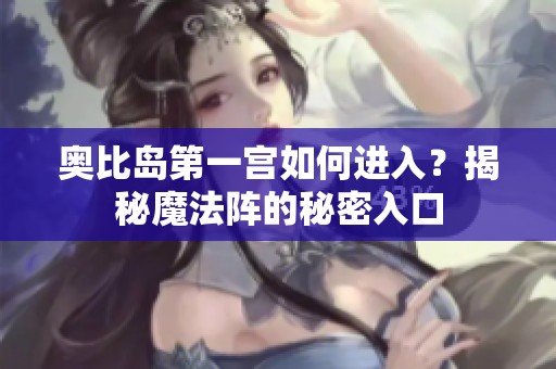 奥比岛第一宫如何进入？揭秘魔法阵的秘密入口