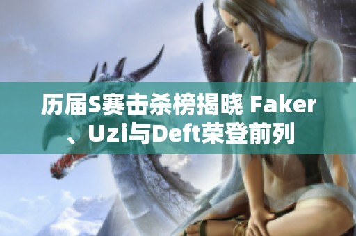 历届S赛击杀榜揭晓 Faker、Uzi与Deft荣登前列