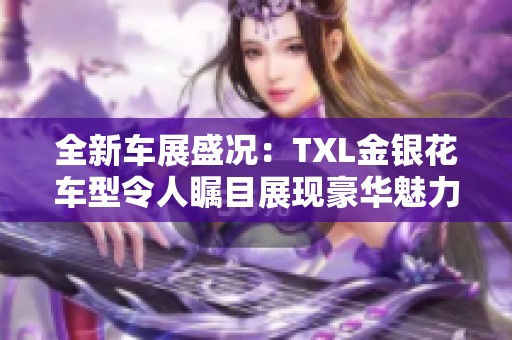 全新车展盛况：TXL金银花车型令人瞩目展现豪华魅力