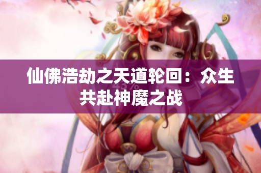 仙佛浩劫之天道轮回：众生共赴神魔之战