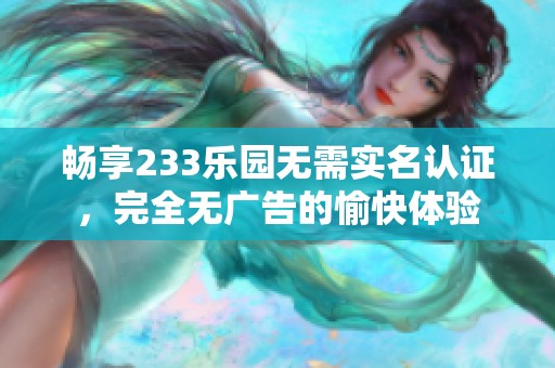 畅享233乐园无需实名认证，完全无广告的愉快体验