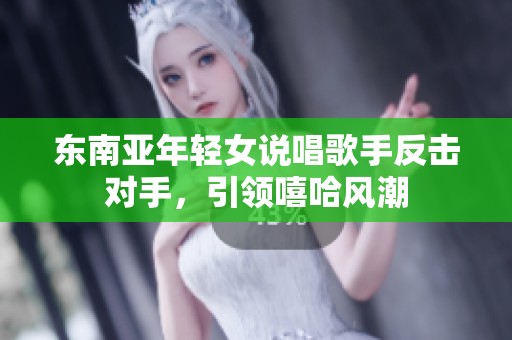 东南亚年轻女说唱歌手反击对手，引领嘻哈风潮