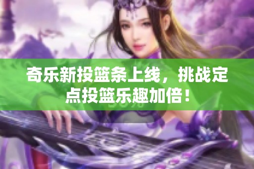 奇乐新投篮条上线，挑战定点投篮乐趣加倍！