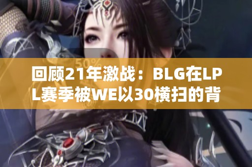 回顾21年激战：BLG在LPL赛季被WE以30横扫的背后故事