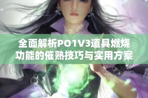 全面解析PO1V3道具燃烧功能的催熟技巧与实用方案