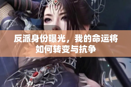 反派身份曝光，我的命运将如何转变与抗争