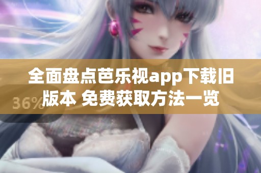 全面盘点芭乐视app下载旧版本 免费获取方法一览