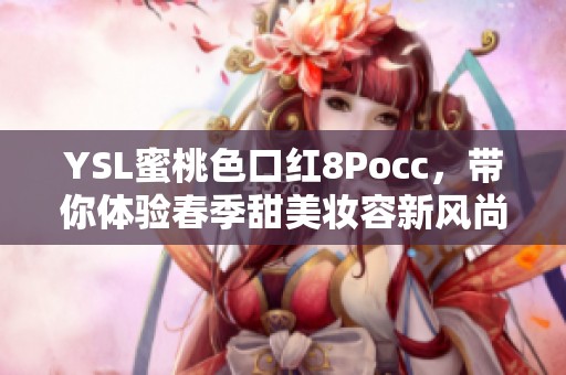 YSL蜜桃色口红8Pocc，带你体验春季甜美妆容新风尚