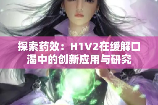 探索药效：H1V2在缓解口渴中的创新应用与研究