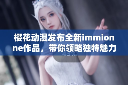 樱花动漫发布全新immionne作品，带你领略独特魅力