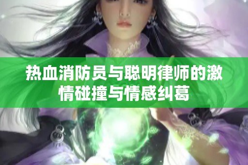 热血消防员与聪明律师的激情碰撞与情感纠葛