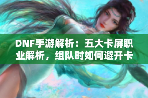 DNF手游解析：五大卡屏职业解析，组队时如何避开卡顿困扰