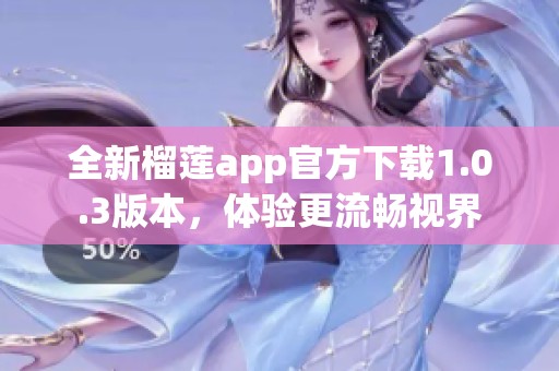 全新榴莲app官方下载1.0.3版本，体验更流畅视界