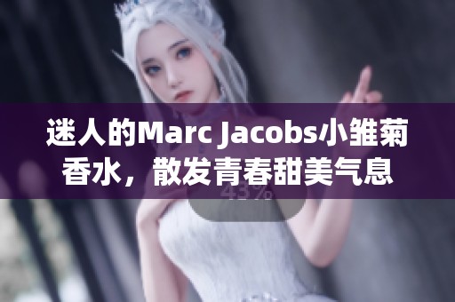 迷人的Marc Jacobs小雏菊香水，散发青春甜美气息