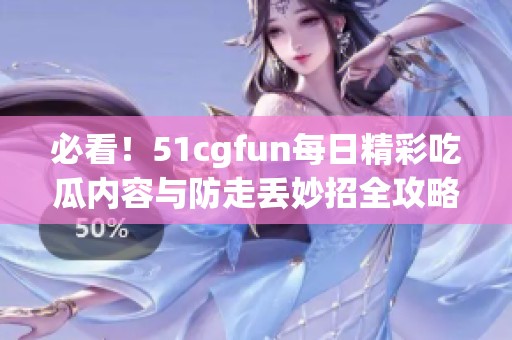 必看！51cgfun每日精彩吃瓜内容与防走丢妙招全攻略