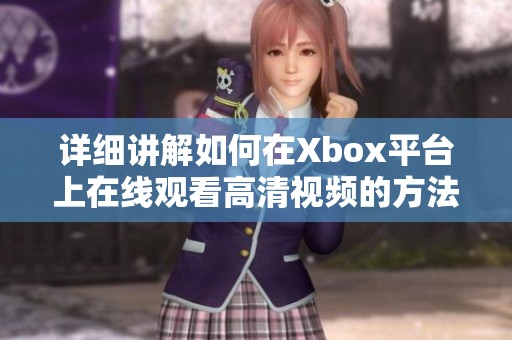 详细讲解如何在Xbox平台上在线观看高清视频的方法与技巧