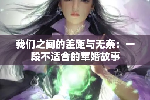 我们之间的差距与无奈：一段不适合的军婚故事